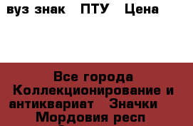 1.1) вуз знак : ПТУ › Цена ­ 189 - Все города Коллекционирование и антиквариат » Значки   . Мордовия респ.,Саранск г.